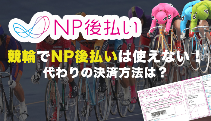 競輪でNP後払いは使えない！代わりの決済方法は？
