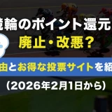 競輪のポイント還元が廃止・改悪？理由とお得な投票サイトを紹介（2026年2月1日から）